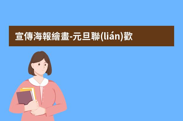 宣傳海報繪畫-元旦聯(lián)歡會的海報怎么畫有宣傳語?元旦聯(lián)歡會海報怎么畫簡單又漂亮2023