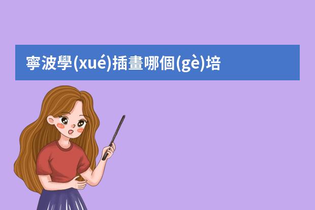 寧波學(xué)插畫哪個(gè)培訓(xùn)機(jī)構(gòu)好-學(xué)插畫哪個(gè)機(jī)構(gòu)比較好