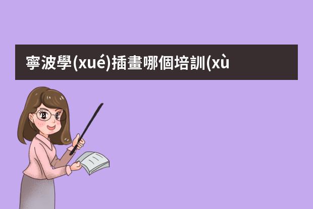 寧波學(xué)插畫哪個培訓(xùn)機(jī)構(gòu)好-學(xué)插畫哪個機(jī)構(gòu)比較好