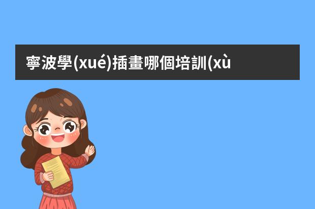 寧波學(xué)插畫哪個培訓(xùn)機構(gòu)好-學(xué)插畫哪個機構(gòu)比較好