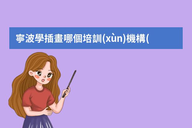 寧波學插畫哪個培訓(xùn)機構(gòu)好-學插畫哪個機構(gòu)比較好