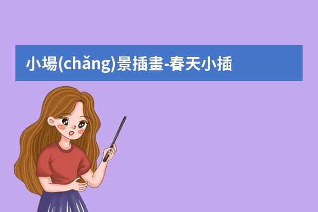 小場(chǎng)景插畫-春天小插畫-求春夏秋冬四季場(chǎng)景插畫該如何表現(xiàn)