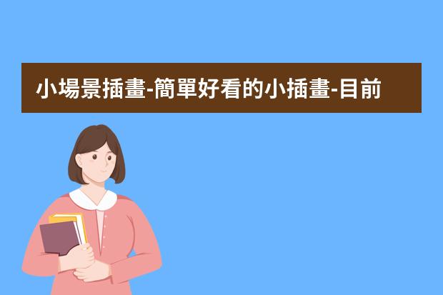 小場景插畫-簡單好看的小插畫-目前比較流行的插畫風(fēng)格分享