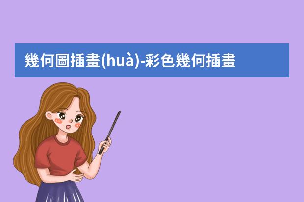 幾何圖插畫(huà)-彩色幾何插畫(huà)-關(guān)于幾類插畫(huà)風(fēng)格的總結(jié)與鑒賞