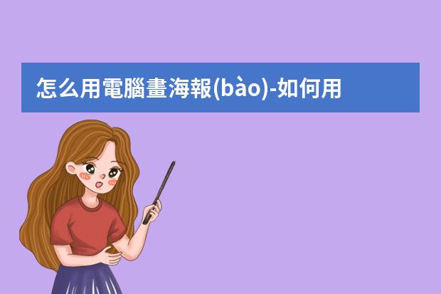 怎么用電腦畫海報(bào)-如何用電腦制作海報(bào)宣傳圖片