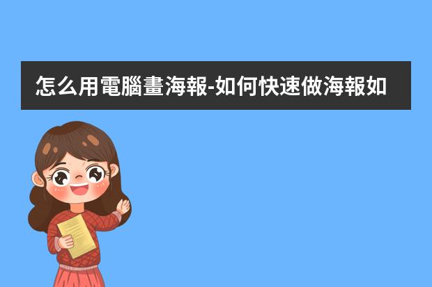 怎么用電腦畫海報-如何快速做海報?如何用電腦制作海報