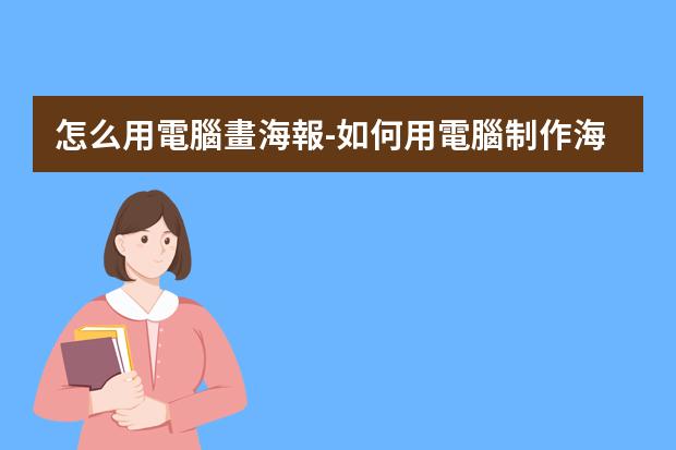 怎么用電腦畫海報-如何用電腦制作海報宣傳圖片