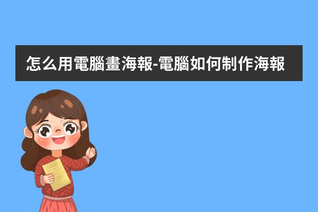 怎么用電腦畫海報-電腦如何制作海報宣傳圖片?如何制作海報宣傳圖片