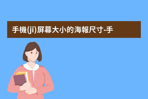 手機(jī)屏幕大小的海報尺寸-手機(jī)端的海報尺寸是多少?朋友圈海報尺寸是多少
