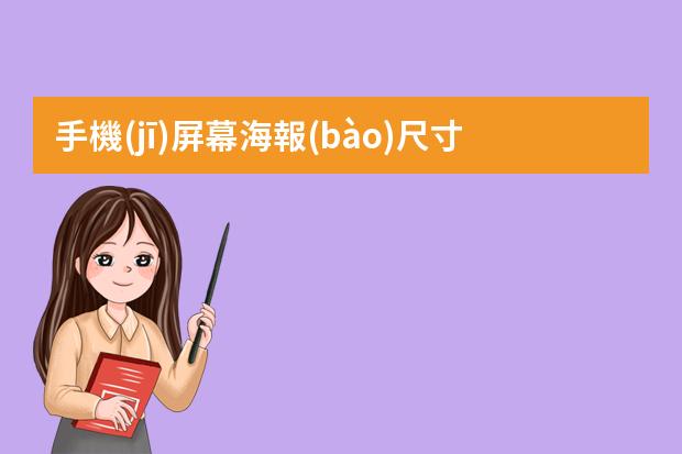 手機(jī)屏幕海報(bào)尺寸-適合手機(jī)尺寸的海報(bào)-手機(jī)端海報(bào)尺寸是多少