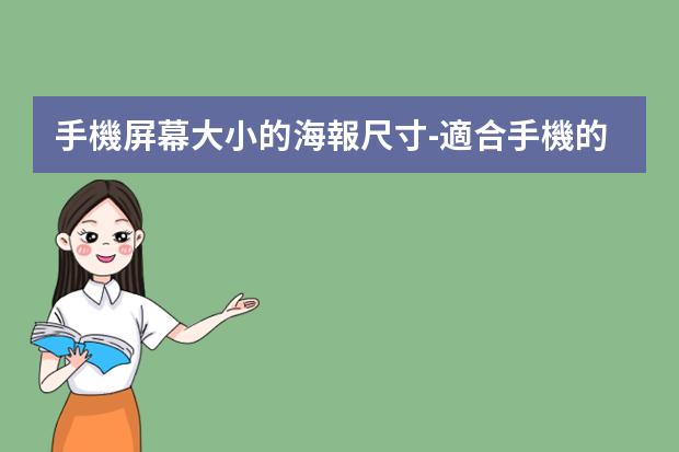 手機屏幕大小的海報尺寸-適合手機的海報尺寸-一般手機海報尺寸是多少