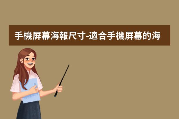 手機屏幕海報尺寸-適合手機屏幕的海報尺寸-一般手機海報尺寸是多少