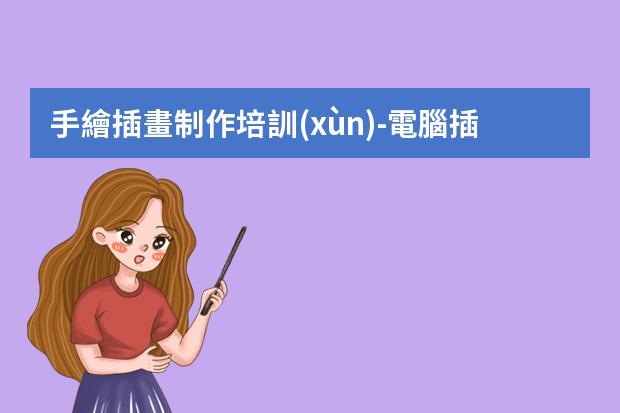 手繪插畫制作培訓(xùn)-電腦插畫教程-如何學(xué)習(xí)電腦手繪和電腦插畫