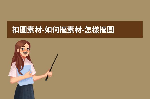 扣圖素材-如何摳素材-怎樣摳圖