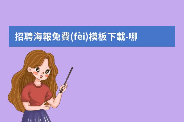 招聘海報免費(fèi)模板下載-哪里有免費(fèi)的招聘海報模板?招聘海報模板哪里有做