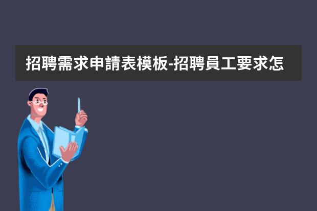 招聘需求申請表模板-招聘員工要求怎么寫