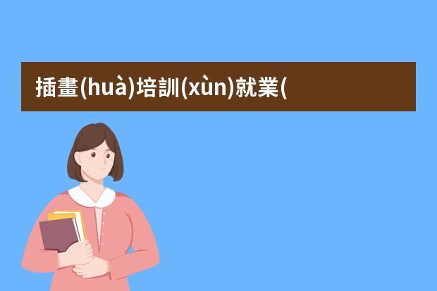 插畫(huà)培訓(xùn)就業(yè)班-全國(guó)排名前十的插畫(huà)設(shè)計(jì)培訓(xùn)班有哪些？