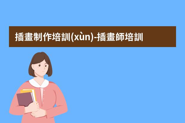 插畫制作培訓(xùn)-插畫師培訓(xùn)需要多少學(xué)費(fèi)