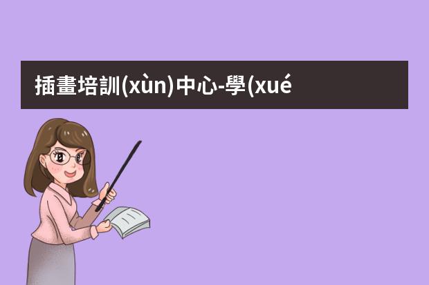 插畫培訓(xùn)中心-學(xué)插畫在哪里學(xué)比較好
