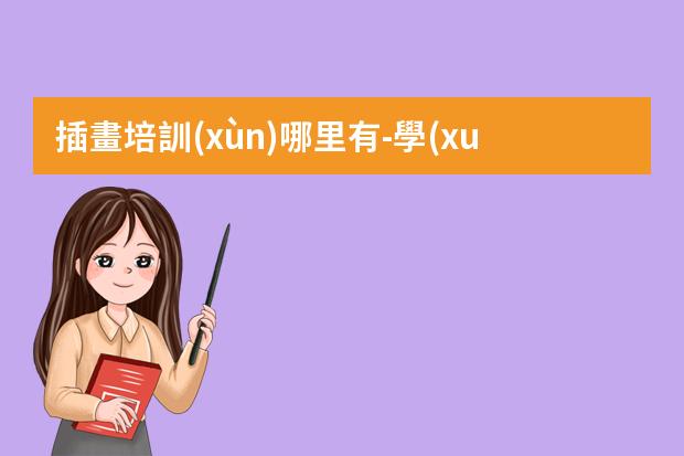 插畫培訓(xùn)哪里有-學(xué)插畫在哪里學(xué)比較好