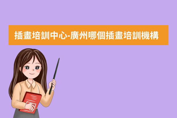 插畫培訓中心-廣州哪個插畫培訓機構(gòu)比較好？