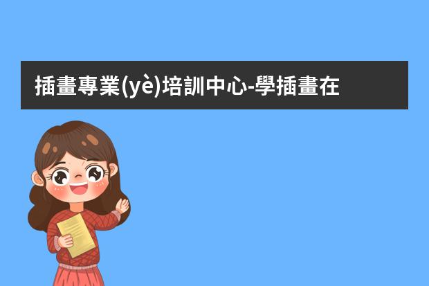插畫專業(yè)培訓中心-學插畫在哪里學比較好