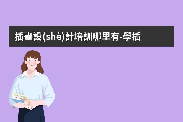 插畫設(shè)計培訓哪里有-學插畫在哪里學比較好