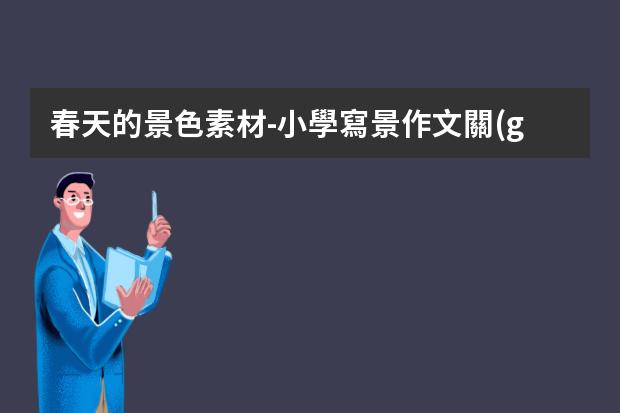 春天的景色素材-小學寫景作文關(guān)于春天的作文素材：描寫春天的優(yōu)美句子