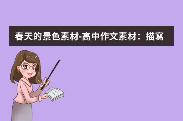 春天的景色素材-高中作文素材：描寫(xiě)春天景色的段落