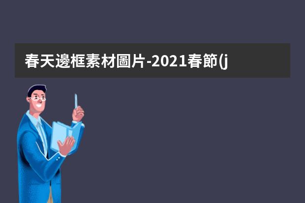 春天邊框素材圖片-2021春節(jié)九宮格拼圖素材，九宮格圖片是怎么做的啊?就是把幾張圖片拼接