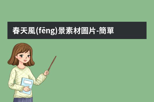 春天風(fēng)景素材圖片-簡單的春天美景怎么畫