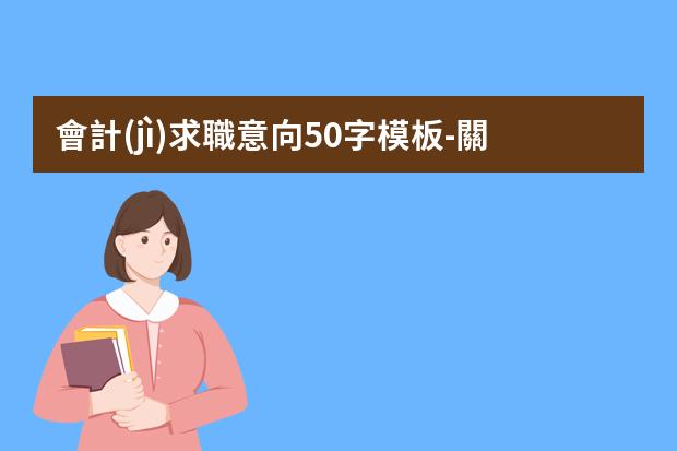 會計(jì)求職意向50字模板-關(guān)于會計(jì)專業(yè)學(xué)生求職信