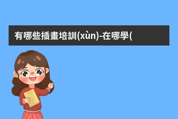 有哪些插畫培訓(xùn)-在哪學(xué)插畫培訓(xùn)班比較好