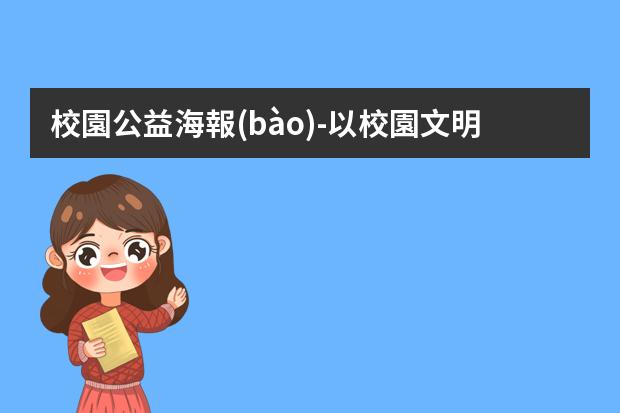 校園公益海報(bào)-以校園文明建設(shè)為主題設(shè)計(jì)制作一幅公益海報(bào)