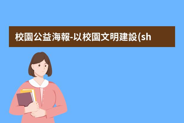校園公益海報-以校園文明建設(shè)為主題設(shè)計制作一幅公益海報