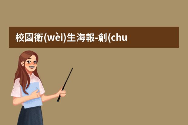 校園衛(wèi)生海報-創(chuàng)建衛(wèi)生城市宣傳海報-怎么設(shè)計環(huán)保海報？
