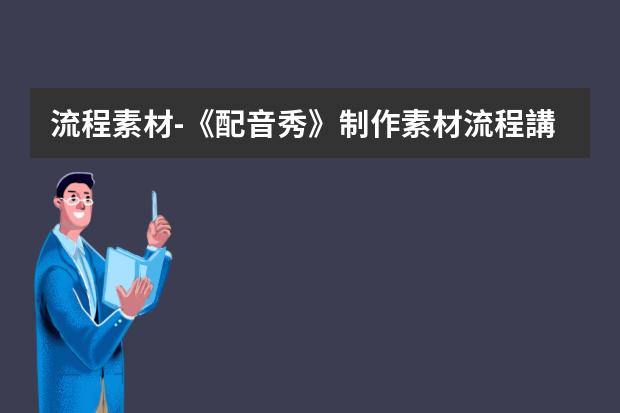 流程素材-《配音秀》制作素材流程講解