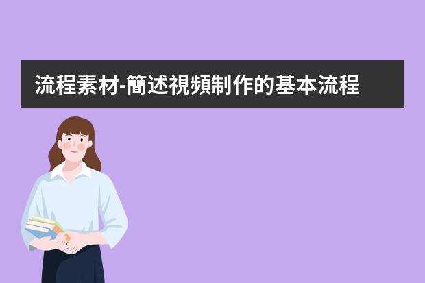 流程素材-簡述視頻制作的基本流程?