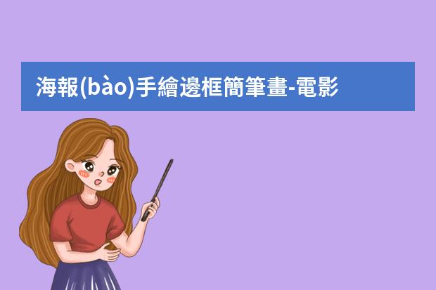 海報(bào)手繪邊框簡筆畫-電影海報(bào)怎么畫手繪簡筆畫?怎么畫海報(bào)簡單漂亮