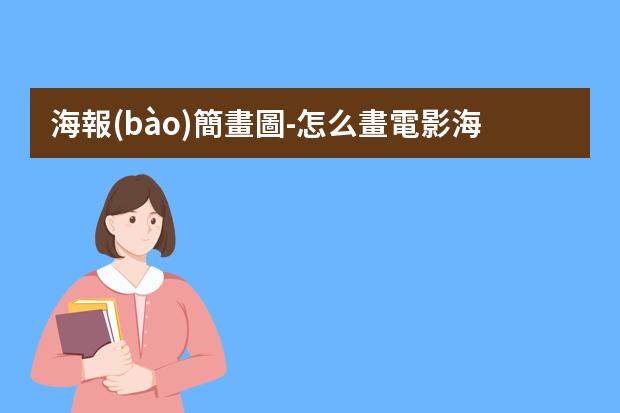 海報(bào)簡畫圖-怎么畫電影海報(bào)簡單漂亮?海報(bào)怎么做好看又簡單