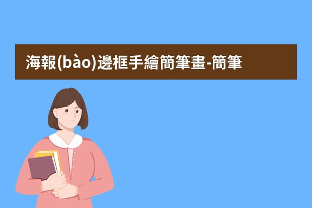 海報(bào)邊框手繪簡筆畫-簡筆海報(bào)插畫-海報(bào)怎么畫簡單漂亮