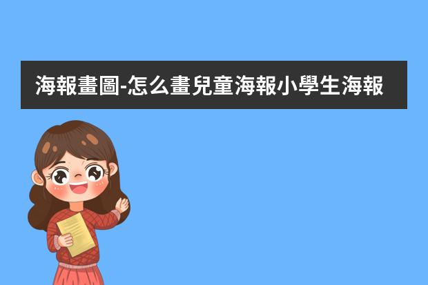 海報畫圖-怎么畫兒童海報?小學生海報怎么畫