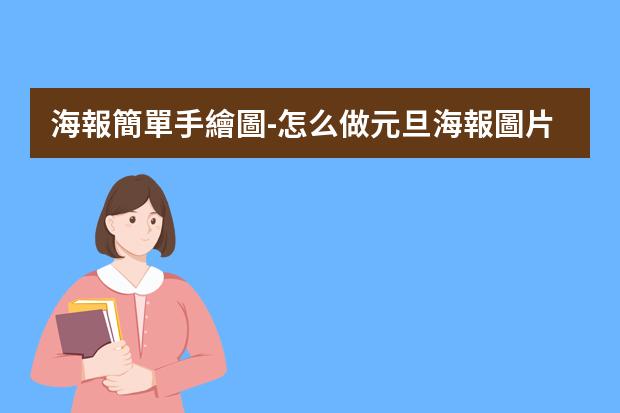 海報簡單手繪圖-怎么做元旦海報圖片手繪?怎么畫元旦海報簡單又好看