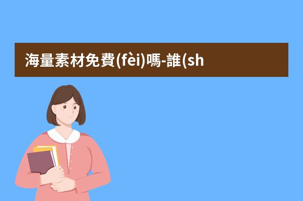 海量素材免費(fèi)嗎?-誰(shuí)知道都有哪些網(wǎng)站平面設(shè)計(jì)素材是免費(fèi)的
