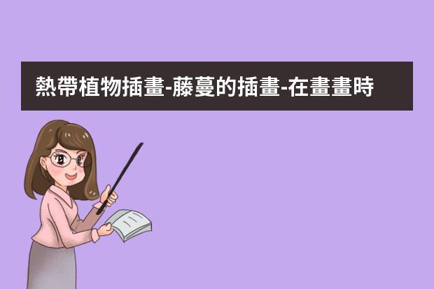 熱帶植物插畫-藤蔓的插畫-在畫畫時從畫紙頂部垂下的綠色藤蔓植物應該怎么畫