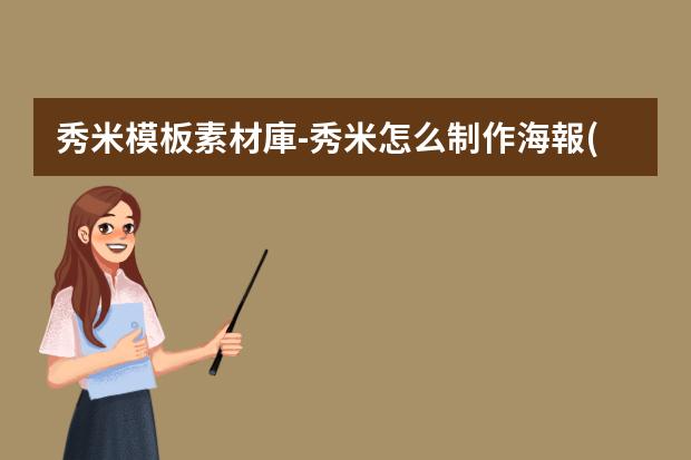 秀米模板素材庫-秀米怎么制作海報(bào)圖片?秀米排版怎么設(shè)置部分背景