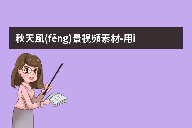 秋天風(fēng)景視頻素材-用iPhone拍出不一樣的風(fēng)景素材