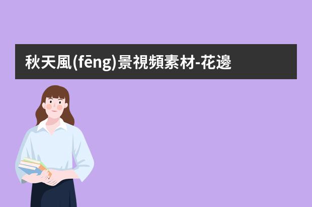 秋天風(fēng)景視頻素材-花邊素材高清-如何提高視頻清晰度?