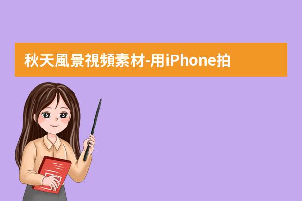 秋天風景視頻素材-用iPhone拍出不一樣的風景素材