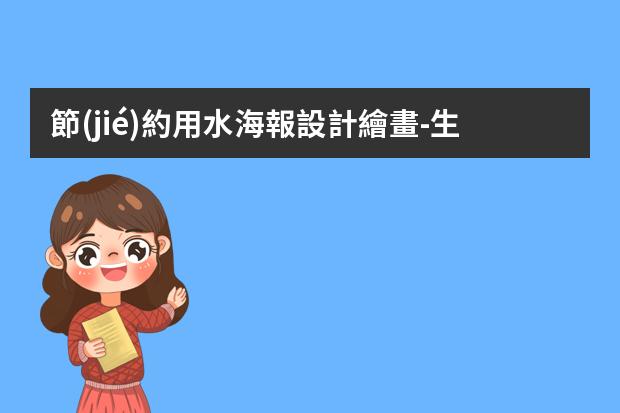 節(jié)約用水海報設計繪畫-生態(tài)文明從我做起的海報怎么畫?節(jié)約用水的海報怎么畫